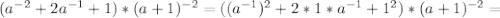 (a^{-2}+2a^{-1}+1)*(a+1)^{-2} = ( (a^{-1})^{2} +2*1*a^{-1}+1^2)*(a+1)^{-2} =