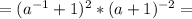 = ( a^{-1}+1)^2*(a+1)^{-2} =