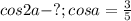 cos2a-?;cosa=\frac{3}5