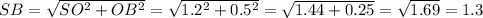 SB= \sqrt{SO^2+OB^2}= \sqrt{1.2^2+0.5^2}= \sqrt{1.44+0.25}= \sqrt{1.69}=1.3