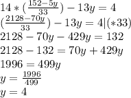 14*(\frac{152-5y}{33})-13y=4 \\ (\frac{2128-70y}{33})-13y=4|(*33) \\ 2128-70y-429y=132 \\ 2128-132=70y+429y\\ 1996=499y\\y=\frac{1996}{499}\\y=4