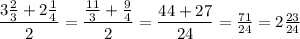 \dfrac{3 \frac{2}{3}+2 \frac{1}{4} }{2} = \dfrac{ \frac{11}{3} + \frac{9}{4} }{2} = \dfrac{44+27}{24} = \frac{71}{24} =2 \frac{23}{24}