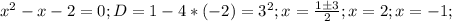 x^2-x-2=0; D=1-4*(-2)=3^2; x= \frac{1б3}{2}; x=2; x=-1;