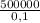 \frac{500000}{0,1}