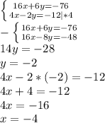 \left \{ {{16x+6y=-76} \atop {4x-2y=-12}|*4} \right. \\ - \left \{ {{16x+6y=-76} \atop {16x-8y=-48}} \right. \\ 14y=-28 \\ y=-2 \\ 4x-2*(-2)=-12 \\ 4x+4=-12 \\ 4x=-16 \\ x=-4