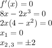 f'(x)=0\\ 8x-2x^3=0\\ 2x(4-x^2)=0\\ x_1=0\\ x_2_,_3=\pm2