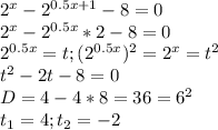 \dispaystyle 2^x-2^{0.5x+1}-8=0\\2^x-2^{0.5x}*2-8=0\\2^{0.5x}=t; (2^{0.5x})^2=2^x=t^2\\t^2-2t-8=0\\D=4-4*8=36=6^2\\t_1=4; t_2=-2