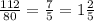 \frac{112}{80}= \frac{7}{5}=1 \frac{2}{5}