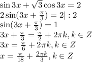 \sin 3x+ \sqrt{3} \cos 3x=2 \\ 2\sin(3x+ \frac{\pi}{3})=2 |:2\\ \sin(3x+ \frac{\pi}{3})=1\\ 3x+ \frac{\pi}{3}= \frac{\pi}{2}+2 \pi k,k \in Z \\ 3x= \frac{\pi}{6}+2 \pi k,k \in Z\\ x= \frac{\pi}{18}+ \frac{2 \pi k}{3} , k \in Z