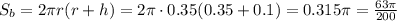 S_b=2\pi r(r+h)=2\pi \cdot0.35(0.35+0.1)= 0.315 \pi =\frac{63 \pi }{200}