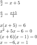 \frac{6}{x} =x+5 \\ \\ \frac{6}{x} = \frac{x+5}{1} \\ \\ x(x+5)=6 \\ x^2+5x-6=0 \\ (x+6)(x-1)=0 \\ x=-6,x=1