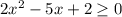 2x^2-5x+2 \geq 0