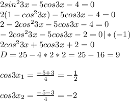 2sin^23x-5cos3x-4=0 \\ 2(1-cos^23x)-5cos3x-4=0 \\ 2-2cos^23x-5cos3x-4=0 \\ -2cos^23x-5cos3x-2=0 |*(-1)\\ 2cos^23x+5cos3x+2=0 \\ D=25-4*2*2=25-16=9 \\ \\ cos3x_{1}= \frac{-5+3}{4} =- \frac{1}{2} \\ \\ cos3x_{2}= \frac{-5-3}{4} =-2