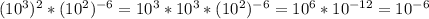 (10^{3}) ^{2} * (10^{2})^{-6} = 10^{3} * 10^{3} * (10^{2}) ^{-6} = 10^{6}*10 ^{-12} = 10^{-6}