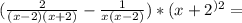 (\frac{2}{(x-2)(x+2)} - \frac{1}{x(x-2)} )*(x+2^)^2=