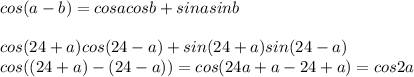 cos(a-b)=cosacosb+sinasinb\\\\cos(24+a)cos(24-a)+sin(24+a)sin(24-a)\\cos((24+a)-(24-a))=cos(24a+a-24+a)=cos2a