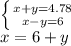 \left \{ {{x+y=4.78} \atop {x-y=6}} \right. \\ x=6+y