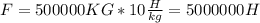 F=500000KG*10 \frac{H}{kg}=5000000H