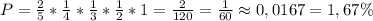 P= \frac{2}{5}*\frac{1}{4}*\frac{1}{3}*\frac{1}{2}*1=\frac{2}{120}=\frac{1}{60}\approx0,0167=1,67\%