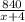 \frac{840}{x+4}