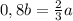 0,8 b= \frac{2}{3}a