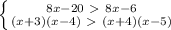 \left \{ {{8x-20\ \textgreater \ 8x-6} \atop {(x+3)(x-4)\ \textgreater \ (x+4)(x-5)}} \right.