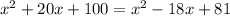 x^{2} +20x+100= x^{2} -18x+81