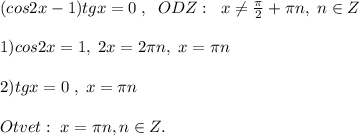 (cos2x-1)tgx=0\; ,\; \; ODZ:\; \; x\ne \frac{\pi}{2}+\pi n,\; n\in Z\\\\1)cos2x=1,\; 2x=2\pi n,\; x=\pi n\\\\2)tgx=0\;,\; x=\pi n\\\\Otvet:\; x=\pi n,n\in Z.