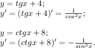 y=tgx+4; \\ y'=(tgx+4)'= \frac{1}{cos^2x}; \\ \\ y=ctgx+8; \\ y'=(ctgx+8)'=- \frac{1}{sin^2x} .