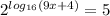 2^{ log_{16} (9x+4)}=5