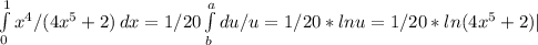 \int\limits^1_0 {x^4/(4x^5+2)} \, dx =1/20 \int\limits^a_b {du/u} =1/20*lnu=1/20*ln(4x^5+2)|