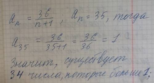 An= 36/n+1 найдите сколько чисел больше 1?