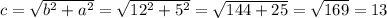 c = \sqrt{ b^{2} + a^{2} } = \sqrt{12^2+5^2}= \sqrt{144+25}= \sqrt{169} =13