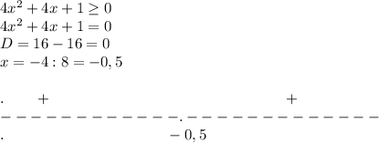 4x^2+4x+1 \geq 0\\ 4x^2+4x+1=0 \\D=16-16=0 \\x=-4 : 8=-0,5 \\\\ . \ \ \ \ \ \ + \ \ \ \ \ \ \ \ \ \ \ \ \ \ \ \ \ \ \ \ \ \ \ \ \ \ \ \ \ \ \ \ \ \ \ \ \ \ \ \ \ \ \ \ \ \ +\\ ------------.------------- \\ . \ \ \ \ \ \ \ \ \ \ \ \ \ \ \ \ \ \ \ \ \ \ \ \ \ \ \ \ \ \ \ \ -0,5