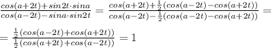 \frac{cos(a+2t)+sin2t\cdot sina}{cos(a-2t)-sina\cdot sin2t}=\frac{cos(a+2t)+\frac{1}{2}(cos(a-2t)-cos(a+2t))}{cos(a-2t)-\frac{1}{2}(cos(a-2t)-cos(a+2t))}=\\\\=\frac{\frac{1}{2}(cos(a-2t)+cos(a+2t))}{\frac{1}{2}(cos(a+2t)+cos(a-2t))}=1