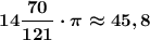 \boldsymbol{14\dfrac{70}{121}\cdot \pi\approx 45,8}