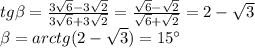 tg \beta= \frac{3\sqrt{6}-3\sqrt{2}}{3\sqrt{6}+3\sqrt{2}} =\frac{\sqrt{6}-\sqrt{2}}{\sqrt{6}+\sqrt{2}} =2-\sqrt{3} \\ \beta =arctg(2-\sqrt{3})=15а