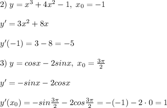 2)\; y=x^3+4x^2-1,\; x_0=-1\\\\y'=3x^2+8x\\\\y'(-1)=3-8=-5\\\\3)\; y=cosx-2sinx,\; x_0=\frac{3\pi}{2}\\\\y'=-sinx-2cosx\\\\y'(x_0)=-sin\frac{3\pi}{2}-2cos\frac{3\pi}{2}=-(-1)-2\cdot 0=1