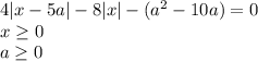 4|x-5a|-8|x|-(a^2-10a)=0\\&#10;x \geq 0\\&#10;a \geq 0\\\\&#10; &#10;