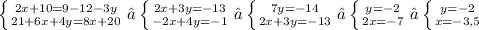 \left \{ {{2x+10=9-12-3y} \atop {21+6x+4y=8x+20}} \right.⇔ \left \{ {{2x+3y=-13} \atop {-2x+4y=-1}} \right.⇔ \left \{ {{7y=-14} \atop {2x+3y=-13}} \right.⇔ \left \{ {{y=-2} \atop {2x=-7}} \right.⇔ \left \{ {{y=-2} \atop {x=-3,5}} \right.