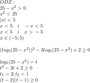 ODZ:\\25-x^2\ \textgreater \ 0\\x^2\ \textless \ 25\\|x|\ \textless \ 5\\x\ \textless \ 5\ \ \ i \ \ \ -x\ \textless \ 5\\x\ \textless \ 5\ \ \ i\ \ \ x\ \textgreater \ -5\\x\in(-5;5)\\\\(log_5(25-x^2))^2-3log_5(25-x^2)+2\geq0\\\\log_5(25-x^2)=t\\t^2-3t+2\geq0\\t_1=2;t_2=1\\(t-2)(t-1)\geq0