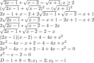 \sqrt{2x-1}+ \sqrt{x-2} = \sqrt{x+1};x \geq 2 \\ &#10; ( \sqrt{2x-1}+ \sqrt{x-2})^{2} = (\sqrt{x+1})^{2} \\ &#10;2x-1+x-2+2 \sqrt{2x-1}* \sqrt{x-2} = x+1 \\ &#10;2 \sqrt{2x-1}* \sqrt{x-2} = x+1 -2x+1-x+2 \\ &#10;2 \sqrt{2x-1}* \sqrt{x-2} = 4-2x \\ &#10; \sqrt{2x-1}* \sqrt{x-2} = 2-x \\ &#10;(2x-1)(x-2)=4-4x+ x^{2} \\ &#10;2 x^{2} -4x-x+2=4-4x+ x^{2} \\ &#10;2 x^{2} -4x-x+2-4+4x- x^{2}=0 \\ &#10; x^{2} -x-2=0 \\ &#10;D=1+8=9;x_{1}=2;x_{2}=-1 \\