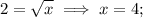 \displaystyle 2=\sqrt{x} \implies x=4;