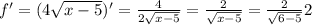 f ' =(4 \sqrt{x-5} ) ' = \frac{4}{2 \sqrt{x-5} } = \frac{2}{ \sqrt{x-5} } = \frac{2}{ \sqrt{6-5} } 2