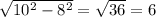 \sqrt{10^2-8^2}= \sqrt{36}=6