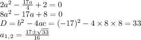 2a^2- \frac{17a}{4}+2=0 \\ 8a^2-17a+8=0\\ D=b^2-4ac=(-17)^2-4\times8\times8=33 \\ a_1_,_2= \frac{17\pm \sqrt{33} }{16}