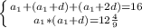 \left \{ {{a_{1}+(a_{1}+d)+(a_{1}+2d)=16} \atop {a_{1}*(a_{1}+d)=12\frac{4}{9}}} \right.