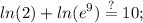 \displaystyle ln(2)+ln(e^9)\stackrel{?}{=}10;