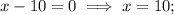 \displaystyle x-10=0\implies x=10;