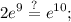 \displaystyle 2e^9\stackrel{?}{=}e^{10};